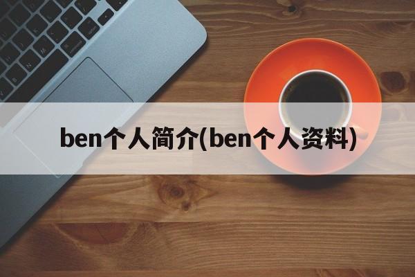 ben个人简介(ben个人资料)