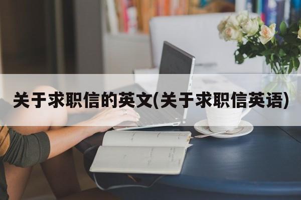 关于求职信的英文(关于求职信英语)