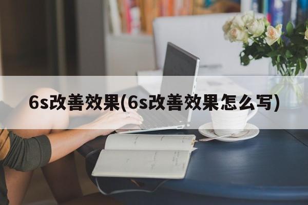 6s改善效果(6s改善效果怎么写)