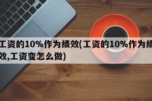 工资的10%作为绩效(工资的10%作为绩效,工资变怎么做)