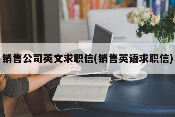 销售公司英文求职信(销售英语求职信)