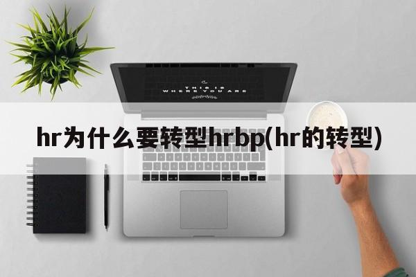 hr为什么要转型hrbp(hr的转型)