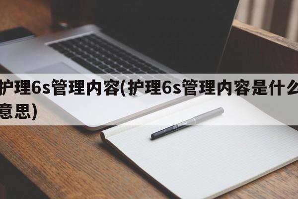 护理6s管理内容(护理6s管理内容是什么意思)